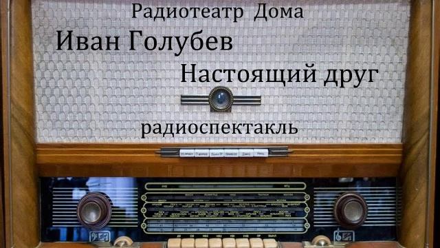 Настоящий друг. Иван Голубев. Радиоспектакль 1957год.