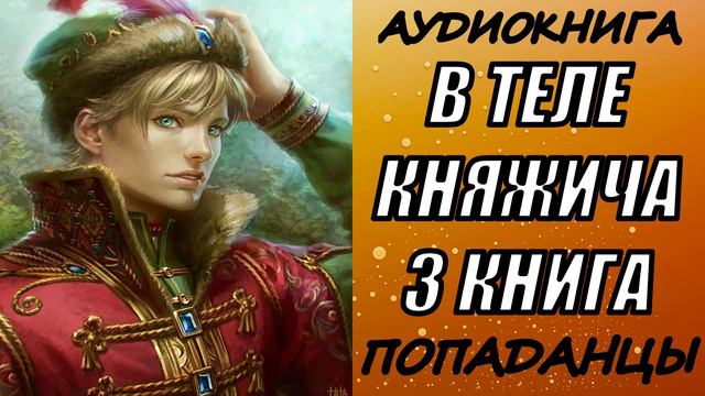 АУДИОКНИГА. ПОПАДАНЦЫ " В ТЕЛЕ КНЯЖИЧА 3" 3 КНИГА