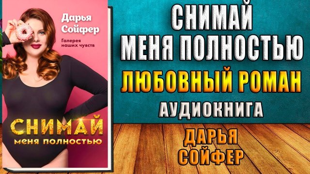 Снимай меня полностью. Любовный роман (Дарья Сойфер) Аудиокнига
