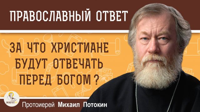 ЗА ЧТО ХРИСТИАНЕ БУДУТ ОТВЕЧАТЬ ПЕРЕД БОГОМ ? Протоиерей Михаил Потокин