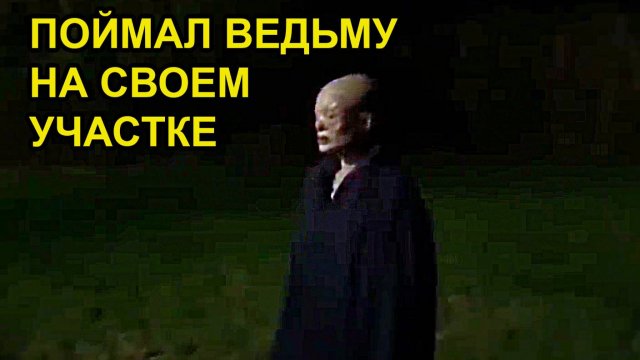 ПАРЕНЬ ПОЙМАЛ ВЕДЬМУ НА СВОЕМ УЧАСТКЕ. УЖАСЫ.