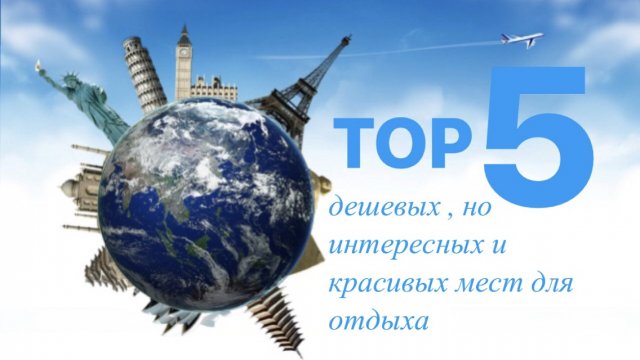 ТОП 5 дешёвых, но интересных и красивых мест для отдыха