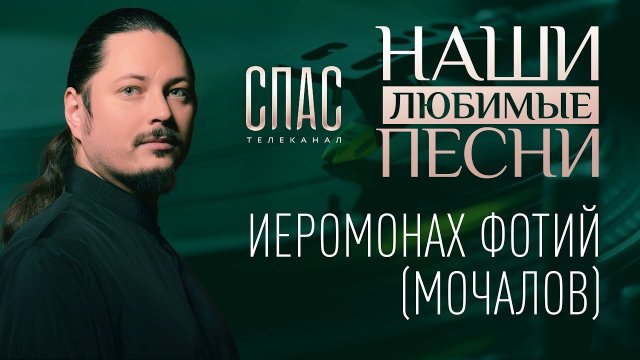 НАШИ ЛЮБИМЫЕ ПЕСНИ. ИЕРОМОНАХ ФОТИЙ (МОЧАЛОВ)