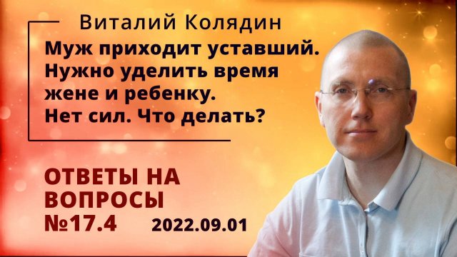Ответы на вопросы №17.4 Муж приходит уставший. Нужно уделить время жене и ребенку. Виталий Колядин.