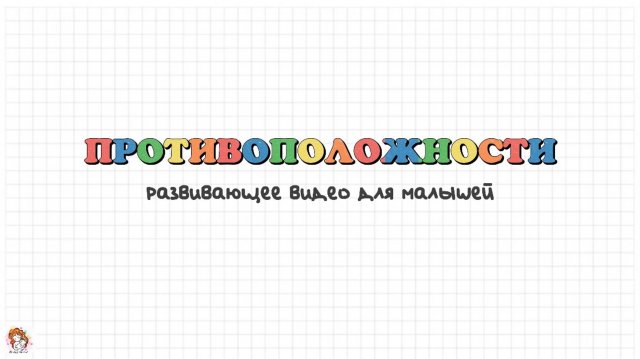 Противоположности. Учимся говорить. Развиваем речь. Развивающее видео.