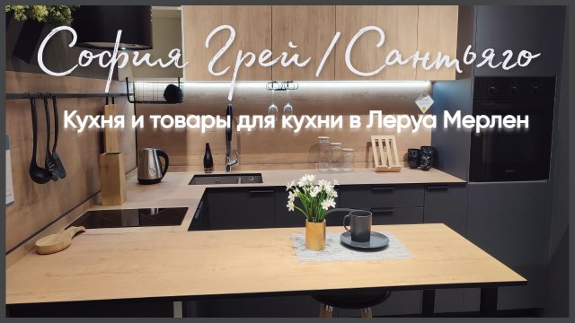Леруа Мерлен. Кухня София Грей/Сантьяго и товары для кухни. г. Н. Новгород