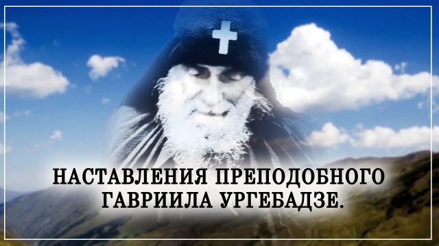 Наставления преподобного Гавриила Ургебадзе.