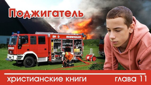 Поджигатель глава 11 - ИНТЕРЕСНЫЙ ХРИСТИАНСКИЙ РАССКАЗ | Христианские рассказы