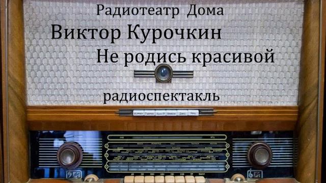 Не родись красивой. Виктор Курочкин. Радиоспектакль 1975год.