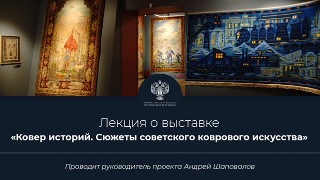«Ковер историй»
Лекция о выставке во Всероссийском музее декоративного искусства