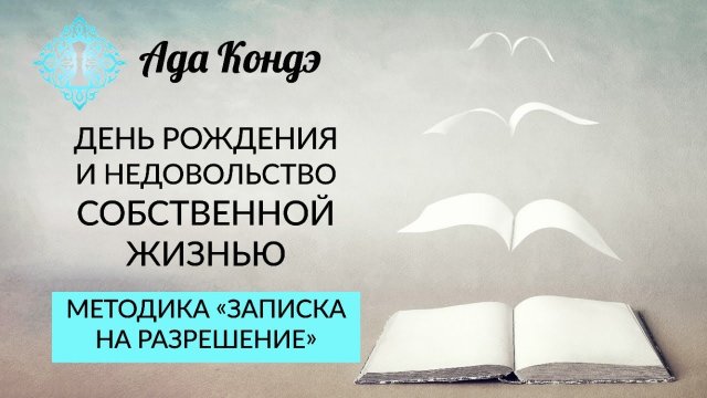 ЕСЛИ ВЫ НЕДОВОЛЬНЫ СВОЕЙ ЖИЗНЬЮ. МЕТОДИКА СНЯТИЯ ОГРАНИЧЕНИЯ. День рождения. Ада Кондэ