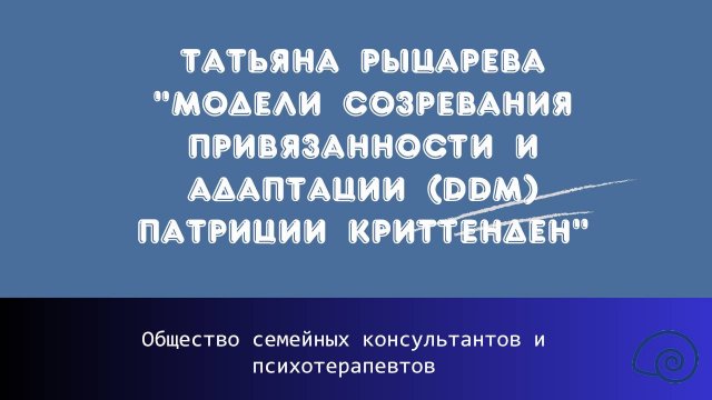 Татьяна Рыцарева "Модели созревания привязанности и адаптации (DDM) Патриции Криттенден"