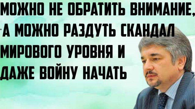 Ищенко: Можно не обратить внимание, а можно раздуть скандал мирового уровня и даже войну начать.