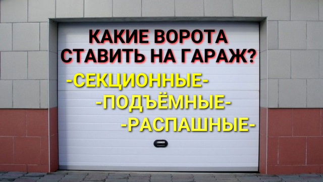 Какие ворота ставить на гараж: распашные, подъёмные или секционные