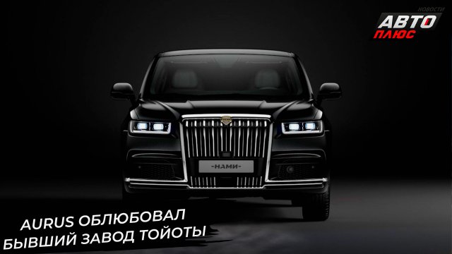 Aurus облюбовал бывший завод Toyota. КамАЗ построит новый завод 📺 Новости с колёс №2949