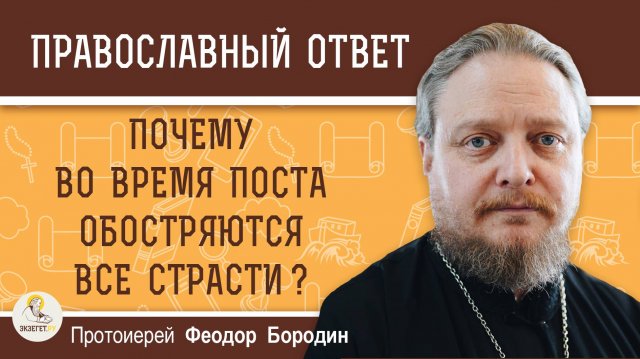 ПОЧЕМУ ВО ВРЕМЯ ПОСТА ОБОСТРЯЮТСЯ ВСЕ СТРАСТИ ? Протоиерей Феодор Бородин