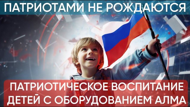 Зачем Патриотизм детям? Современные решения от АЛМА для Патриотического воспитания