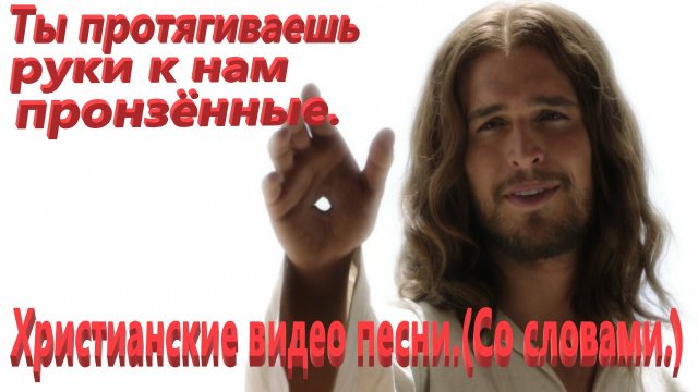 Ты протягиваешь руки к нам пронзённые.(Со словами.)Прославление.