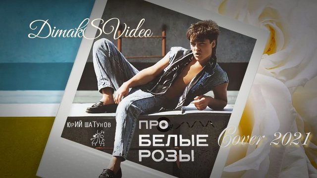 Юрий Шатунов - Про белые розы_Cover 2021 (DimakSVideo)