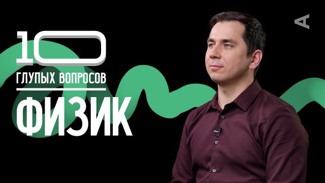 10 глупых вопросов ФИЗИКУ I Дмитрий Побединский