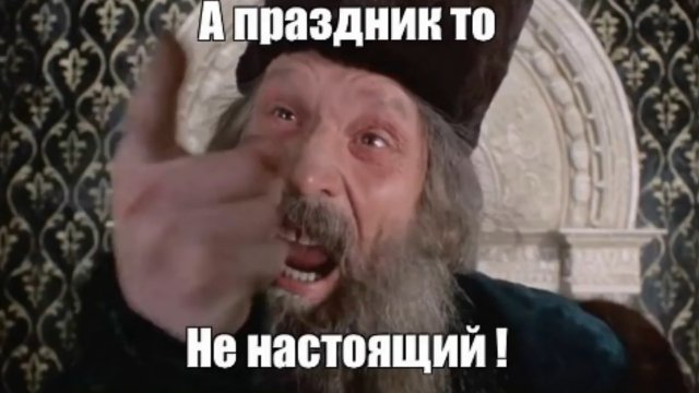 А праздник то НЕ НАСТОЯЩИЙ!.