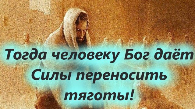 Тогда человеку Бог даёт Силы переносить тяготы! Не забывайте говорить "Слава Богу!" Арх. Мелхиседек