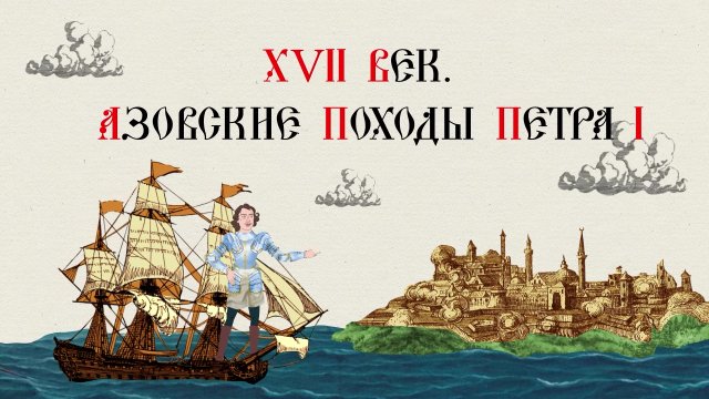 XVII ВЕК. АЗОВСКИЕ ПОХОДЫ ПЕТРА I. Русская История. Больше - в приложении «ТРЕНАЖЕР ПО ИСТОРИИ»