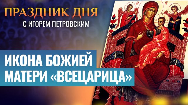 ИКОНА БОЖИЕЙ МАТЕРИ «ВСЕЦАРИЦА» / ПРАЗДНИК ДНЯ
