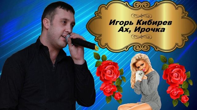 Игорь Кибирев - Ах, Ирочка