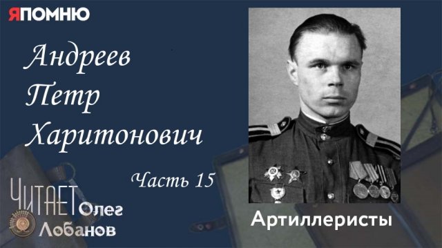 Андреев Петр Харитонович Часть 15. Проект "Я помню" Артема Драбкина. Артиллеристы.
