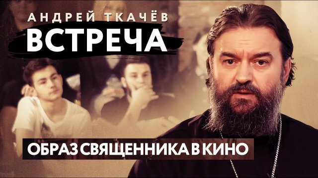 ВСТРЕЧА. ПРОТОИЕРЕЙ АНДРЕЙ ТКАЧЕВ. ОБРАЗ СВЯЩЕННИКА В КИНО