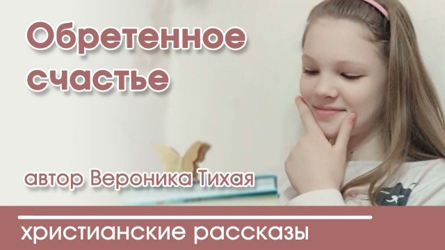 Обретенное счастье - ИНТЕРЕСНЫЙ ХРИСТИАНСКИЙ РАССКАЗ | Христианские рассказы