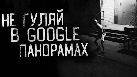 НЕ ГУЛЯЙ В ГУГЛ ПАНОРАМАХ! Страшные истории на ночь