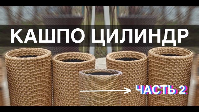 МК КАШПО ЦИЛИНДР. ЧАСТЬ 2. Кашпо из ротанга своими руками, мастер класс от Андрея Финько.