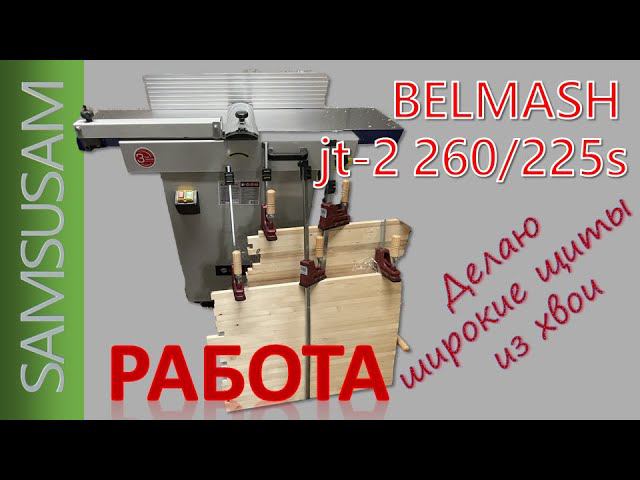 BELMASH JT-2 260/225. Часть 3. Работа по хвое. Делаю широкие щиты.