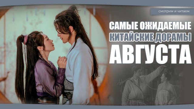 САМЫЕ ОЖИДАЕМЫЕ ДОРАМЫ АВГУСТА. Китайские дорамы. Дорамы о любви.