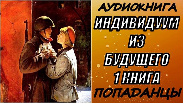 АУДИОКНИГА.ПОПАДАНЦЫ "ИНДИВИДУУМ ИЗ БУДУЩЕГО" 1 КНИГА