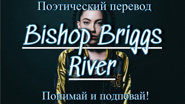 Bishop Briggs - River (ПОЭТИЧЕСКИЙ ПЕРЕВОД песни на русский язык)