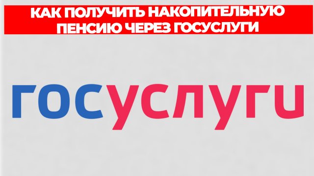 КАК ПОЛУЧИТЬ НАКОПИТЕЛЬНУЮ ПЕНСИЮ ЧЕРЕЗ ГОСУСЛУГИ