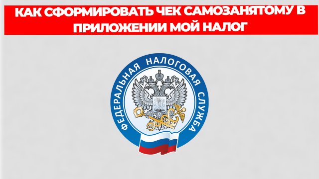 КАК СФОРМИРОВАТЬ ЧЕК САМОЗАНЯТОМУ В ПРИЛОЖЕНИИ МОЙ НАЛОГ