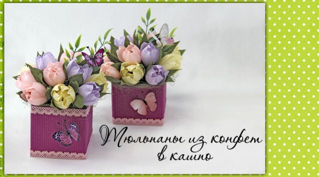 Тюльпаны из конфет в кашпо. Мастер-класс.