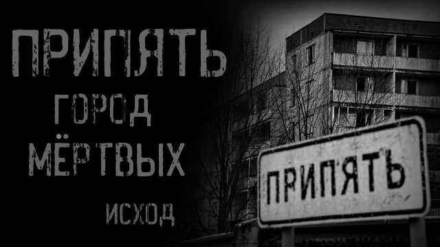 ПРИПЯТЬ: ГОРОД МЁРТВЫХ. Исход | страшные истории | ужасы | мистика