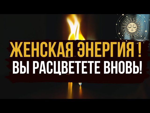 ЖЕНСКАЯ ЭНЕРГИЯ Вы вновь зацветете, наполняю силой