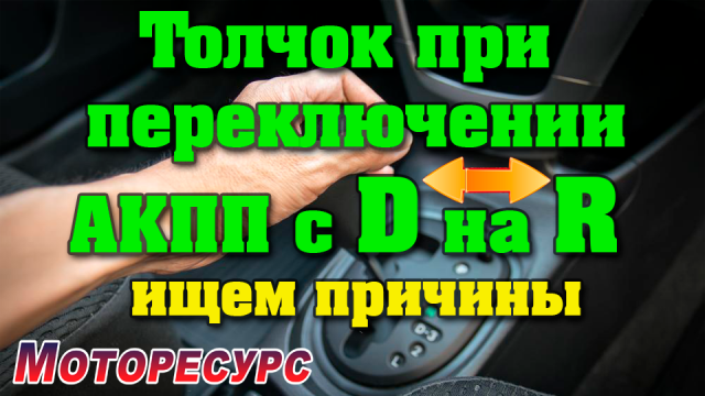 Толчки при включении АКПП с D на R