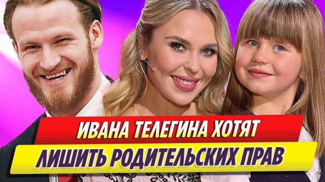 Ивана Телегина хотят лишить родительских прав после скандала с дочерью
