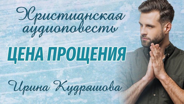 ЦЕНА ПРОЩЕНИЯ. Христианская повесть. Ирина Кудряшова. Аудиокниги