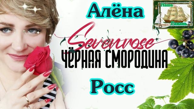 New 2022 ЧЁРНАЯ СМОРОДИНА - АЛЁНА РОСС (Sevenrose) (Наша Гавань)