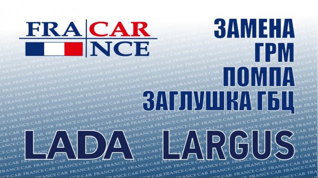 Замена   ГРМ, помпы и заглушки ГБЦ на LADA Largus