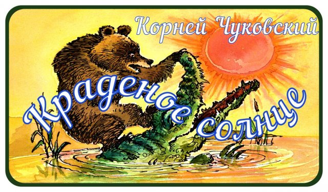 "КРАДЕНОЕ СОЛНЦЕ"  Сказка Корнея  Чуковского