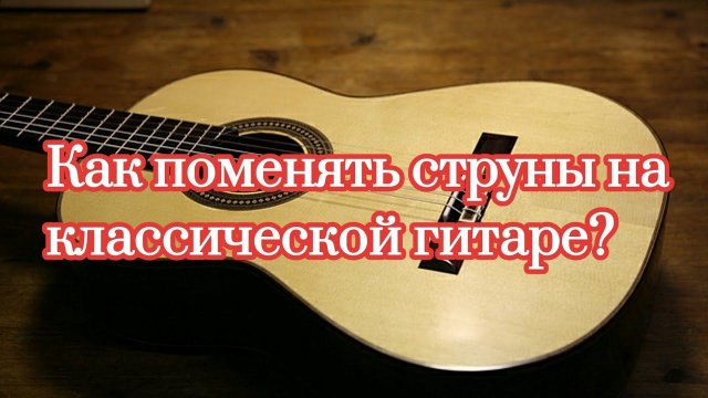 Как поменять струны на классической гитаре